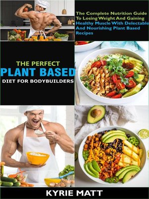 cover image of The Perfect Plant Based Diet For Body Builders; the Complete Nutrition Guide to Losing Weight and Gaining Healthy Muscle With Delectable and Nourishing Plant Based Recipes